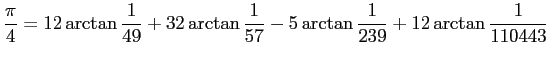 $\displaystyle \frac{\pi}{4} = 12\arctan\frac{1}{49}+ 32\arctan\frac{1}{57} -
5\arctan\frac{1}{239}+12\arctan\frac{1}{110443}
$