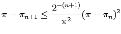 $\displaystyle \pi-\pi_{n+1}\le\frac{2^{-(n+1)}}{\pi^2}(\pi-\pi_n)^2$