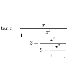 $\displaystyle \tan x
=
\dfrac{x}{1-\dfrac{x^2}{3-\dfrac{x^2}{5-\dfrac{x^2}{7-\ddots}}}}
$