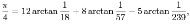 $\displaystyle \frac{\pi}{4}=12\arctan\frac{1}{18}+8\arctan\frac{1}{57}
-5\arctan\frac{1}{239},
$