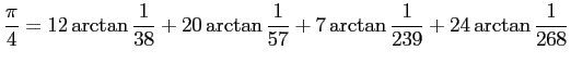 $\displaystyle \frac{\pi}{4}=12\arctan\frac{1}{38}+20\arctan\frac{1}{57}
+7\arctan\frac{1}{239}+24\arctan\frac{1}{268}
$