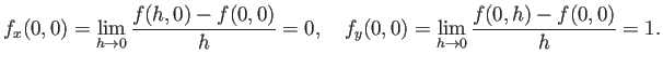 $\displaystyle f_x(0,0)=\lim_{h\to 0}\frac{f(h,0)-f(0,0)}{h}=0,\quad
f_y(0,0)=\lim_{h\to 0}\frac{f(0,h)-f(0,0)}{h}=1.
$