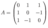 $\displaystyle A=\begin{pmatrix}
0 & 1 & 1 \\
1 & 0 & -1 \\
1 & -1 & 0
\end{pmatrix}$