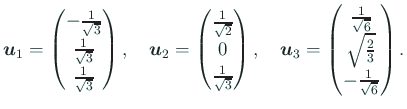 $\displaystyle \bm{u}_1=
\begin{pmatrix}
-\frac{1}{\sqrt{3}}\\
\frac{1}{\sqr...
...c{1}{\sqrt{6}}\\
\sqrt{\frac{2}{3}} \\
-\frac{1}{\sqrt{6}}
\end{pmatrix}.
$